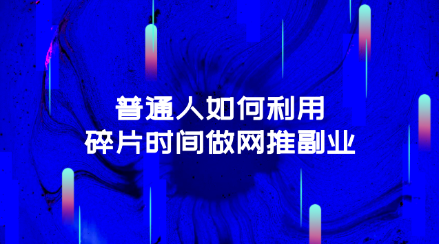  普通人如何用碎片时间做网推副业